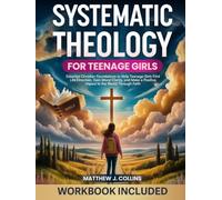 Systematic Theology for Teenage Girls: Essential Christian Foundations to Help Teenage Girls Find Life Direction, Gain Moral Clarity, and Make a Positive Impact in the World Through Faith
