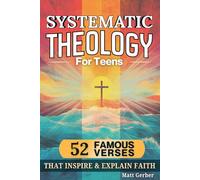 Systematic Theology for Teens - 52 Famous Verses that Inspire and Explain Faith: A Clear Guide to Faith, Doubt, and Daily Life Using the Bible Verses You Already Know and Love - Chapter Book For Teens