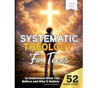 Systematic Theology for Teens: 52 Weeks of Biblical Doctrine to Understand What You Believe and Why It Matters