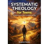 Systematic Theology for Teens: 52 Weeks to Know What You Believe and Why