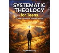Systematic Theology for Teens: 52 Weeks to Know What You Believe and Why