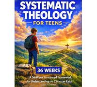 Systematic Theology for Teens: A 36-Week Structured Framework for Understanding the Christian Faith