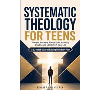 Systematic Theology for Teens: A 52-W uide to Build Unshakable Faith, Honest Answers About God, Anxiety, Doubt, and Identity in Real Life