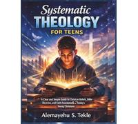 Systematic Theology For Teens: A Clear and Simple Guide to Christian Beliefs, Bible Doctrine, and Faith Foundations for Today’s Young Christians
