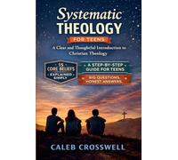 Systematic Theology for Teens: A Clear and Thoughtful Introduction to Christian Theology: 2