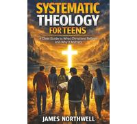 Systematic Theology for Teens: A Clear Guide to What Christians Believe and Why It Matters (Christian Faith)