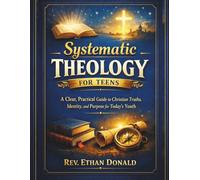 Systematic Theology for Teens: A Clear, Practical Guide to Christian Truths, Identity, and Purpose for Today’s Youth