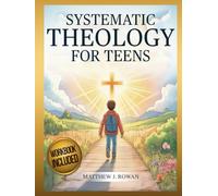 Systematic Theology for Teens: A Meaningful Journey to Find Life Direction, Face Real-Life Challenges, and Live with Purpose and Confidence Through Faith