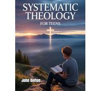 Systematic Theology for Teens: A Simple and Accessible Guide to Understanding the Core Beliefs of the Christian Faith