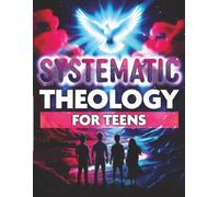 Systematic Theology for Teens: An Introduction to Biblical Doctrine and Christian Beliefs to Help You Answer Hard Questions and Defend Your Faith (Rooted Truth Series)