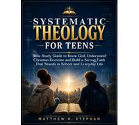 Systematic Theology for Teens: Bible Study Guide to Know God, Understand Christian Doctrine and Build a Strong Faith That Stands in School and Everyday Life