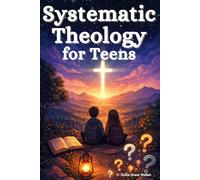 Systematic Theology for Teens: Build a Strong, Thoughtful Faith with Clear Answers to the Big Christian Questions