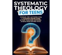 Systematic Theology for Teens: Christianity, Faith, and Christian Living - A Question-Friendly Guide for Youth, Young Adults, and Families (Scripture-Based with Bible Verses)
