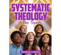 Systematic Theology For Teens: Discover the Power of Biblical Doctrine - A 52-Week Journey for Teenagers to Understand and Live Their Faith