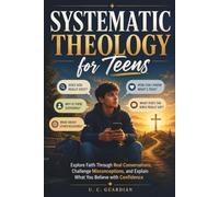 Systematic Theology for Teens: Explore Faith Through Real Conversations, Challenge Misconceptions, and Explain What You Believe with Confidence