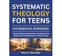 SYSTEMATIC THEOLOGY FOR TEENS: Exploring Biblical Big Questions, Building Strong Beliefs, and Finding Purpose in Today's World