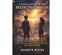 Systematic Theology for Teens: Faith That Holds: 52 Weeks of Biblical Truth, Real Answers, and Life-Changing Discoveries to Help You Know What You Believe, Why It Matters, and How to Live It Out Loud