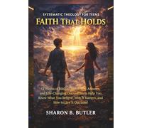 Systematic Theology for Teens: Faith That Holds: 52 Weeks of Biblical Truth, Real Answers, and Life-Changing Discoveries to Help You Know What You Believe, Why It Matters, and How to Live It Out Loud