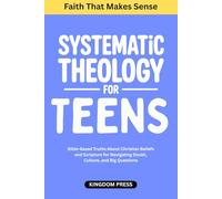 Systematic Theology for Teens - Faith That Makes Sense: Bible-Based Truths About Christian Beliefs and Scripture for Navigating Doubt, Culture, and Big Questions