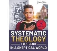 Systematic Theology for Teens in a Skeptical World: from Tackling Doubts and Tough Questions to Building Faith You Can Explain-Clear Answers, Practical Identity Support, and Confident Conversations