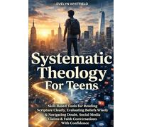 Systematic Theology For Teens: Skill-Based Tools for Reading Scripture Clearly, Evaluating Beliefs Wisely & Navigating Doubt, Social Media Claims & ... With Confidence (The Theology Toolkit Series)