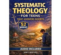 Systematic Theology for Teens That Answers Doubts: A 52-W uided Path to Build an Unshakable Faith, Understand Christian Truth, and Answer Life’s Hardest Questions