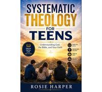 SYSTEMATIC THEOLOGY FOR TEENS: Understanding God, the Bible, and Your Faith