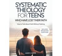 Systematic Theology for Teens Who Have Lost Their Faith: How to Talk About Faith Without Fighting