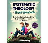 Systematic Theology for Teens Workbook: Christian Beliefs in the Bible Explained for Teens in 52 Weeks
