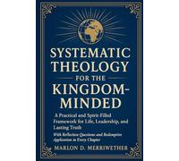 Systematic Theology for the Kingdom Minded: A Practical and Spirit-Filled Framework for Life, Leadership, and Lasting Truth (The Kingdom Crier)