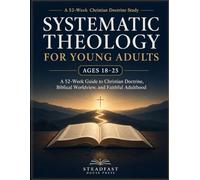 Systematic Theology for Young Adults Ages 18-25: A 52-W uide to Christian Doctrine, Biblical Worldview, and Faithful Adulthood Through Doubt, ... Decisions (Systematic Theology Made Simple)