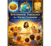 Systematic Theology for Young Learners; Clear Christian Teaching and Bible Doctrine for Kids