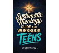Systematic Theology Guide and Workbook for Teens: The Complete Bible Study to Understand Christian Doctrine and Live Out Your Faith with Confidence