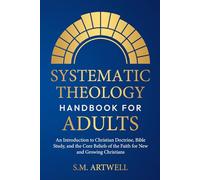 Systematic Theology Handbook for Adults: An Introduction to Christian Doctrine, Bible Study, and the Core Beliefs of the Faith for New and Growing Christians (Foundations of Faith)