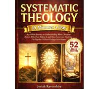 Systematic Theology in 15 Minutes a Day: A 52-Week Journey to Understanding What Christians Believe, Why They Believe It, and How Every Core Doctrine Fits Together Without Feeling Overwhelmed