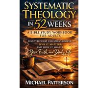 Systematic Theology in 52 Weeks: A Bible Study Workbook for Adults, Discover What Christians Believe, Why it Matters, and How it Shapes Your Faith and Daily Life
