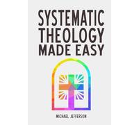 Systematic Theology Made Easy: A Simple Guide to Christian Doctrine for Everyday Believers (Faith Foundations)