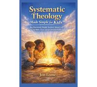 Systematic Theology Made Simple for Kids: Big Questions, Simple Answers About God, the Bible, Jesus, and the Christian Faith