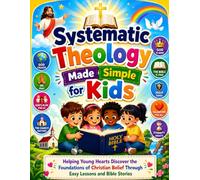 Systematic Theology Made Simple for Kids: Helping Young Hearts Discover the Foundations of Christian Belief Through Easy Lessons and Bible Stories