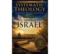 Systematic Theology Scripture Defines Scripture Volume 11: Israelology: Election, Promise, Land, Remnant, Restoration, and Kingdom Hope