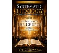 Systematic Theology Scripture Defines Scripture Volume 12: Ecclesiology: The Church Christ Is Building