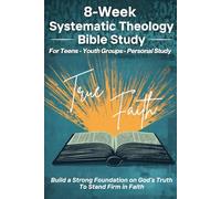 Systematic Theology Teen Bible Study: An 8-Week Bible Study for Youth Groups and Teens: Scripture-Based Workbook and Discussion Guide for Youth Groups, Youth Retreats, and Personal Study
