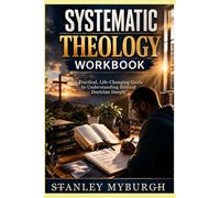 Systematic Theology Workbook: A Practical, Life- Changing Guide To Understand Biblical Doctrine Deeply