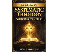 Systematic Theology Workbook for Adults: 52 Weeks of Christian Belief, Biblical Truth and Faithful Living