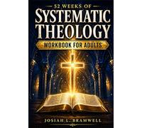 Systematic Theology Workbook for Adults: 52 Weeks of Clear, Practical Christian Doctrine with Reflection Prompts, Real-life Applications and Guided Exercises to Build an Unshakable Faith