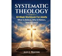 Systematic Theology Workbook for Adults: A 52-W ible Study Guide to Core Christian Doctrine-What to Believe, Why It Matters, and How to Live It (Foundations of Truth Series)