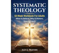 Systematic Theology Workbook for Adults: A 52-W ible Study Guide to Core Christian Doctrine-What to Believe, Why It Matters, and How to Live It (Foundation of Truth Series)