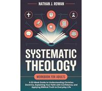Systematic Theology Workbook for Adults: A 52-W uide to Understanding Christian Doctrine, Explaining Your Faith with Confidence, and Applying Biblical Truth to Everyday Life