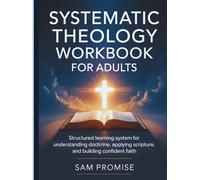 SYSTEMATIC THEOLOGY WORKBOOK FOR ADULTS: Structured Learning System for Understanding Doctrine, Applying Scripture, and Building Confident Faith