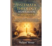 Systematic Theology workbook for beginners: Your Easy Guide to Christian Doctrine and Growing in Faith from the Ground Up